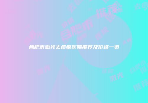 合肥市激光去痘痕医院推荐及价格一览