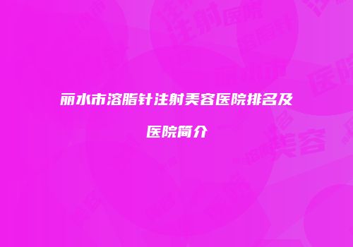 丽水市溶脂针注射美容医院排名及医院简介