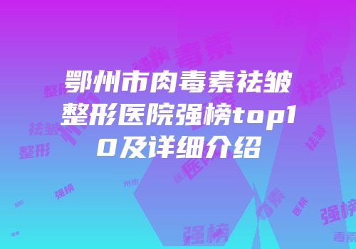 鄂州市肉毒素祛皱整形医院强榜top10及详细介绍
