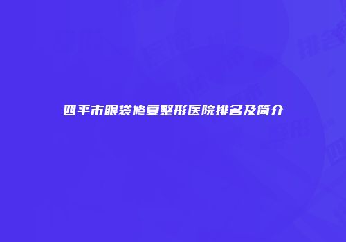 四平市眼袋修复整形医院排名及简介