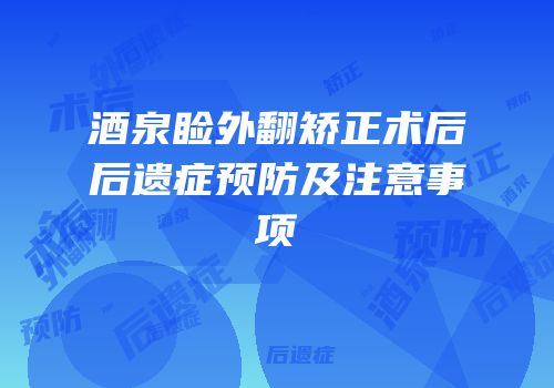 酒泉睑外翻矫正术后后遗症预防及注意事项