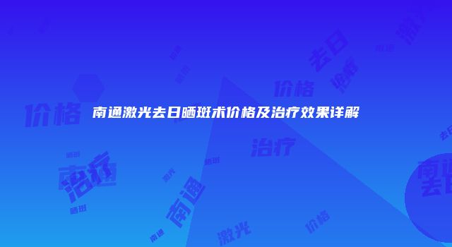 南通激光去日晒斑术价格及治疗效果详解