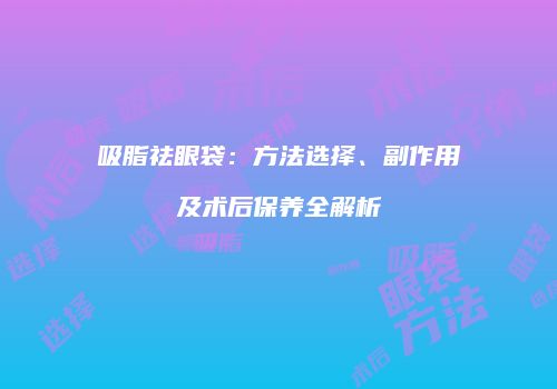吸脂祛眼袋：方法选择、副作用及术后保养全解析