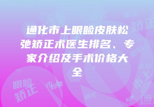 通化市上眼睑皮肤松弛矫正术医生排名、专家介绍及手术价格大全