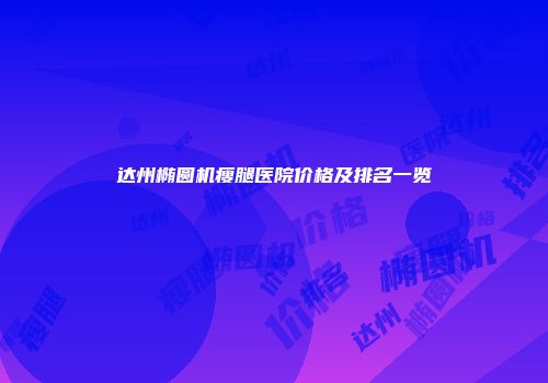 达州椭圆机瘦腿医院价格及排名一览