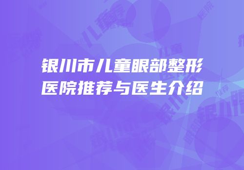 银川市儿童眼部整形医院推荐与医生介绍