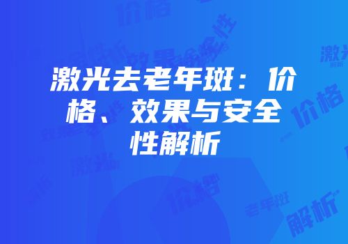激光去老年斑：价格、效果与安全性解析