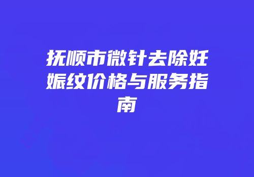 抚顺市微针去除妊娠纹价格与服务指南