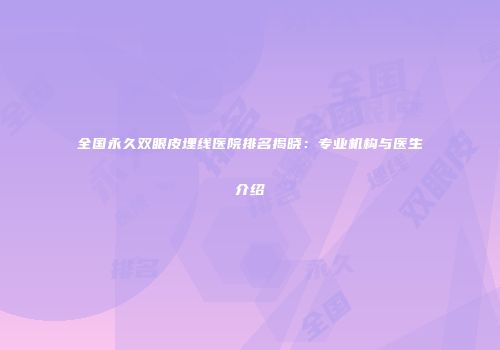 全国永久双眼皮埋线医院排名揭晓：专业机构与医生介绍