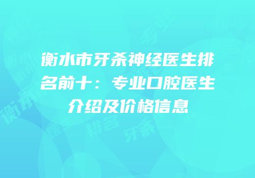衡水市牙杀神经医生排名前十：专业口腔医生介绍及价格信息