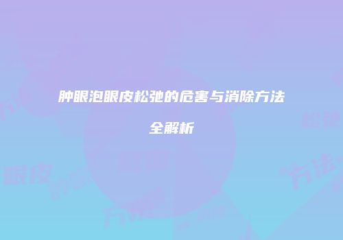 肿眼泡眼皮松弛的危害与消除方法全解析