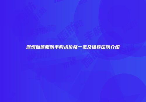 深圳自体脂肪丰胸术价格一览及推荐医院介绍