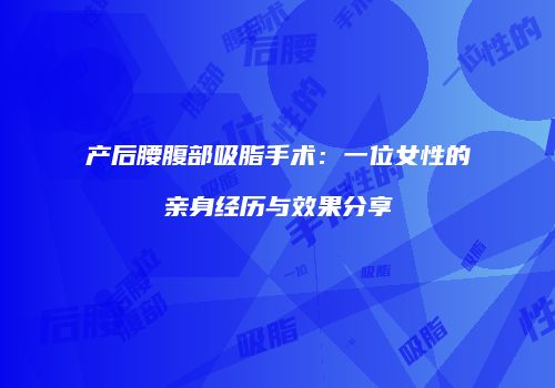 产后腰腹部吸脂手术：一位女性的亲身经历与效果分享