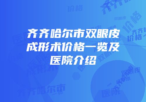 齐齐哈尔市双眼皮成形术价格一览及医院介绍