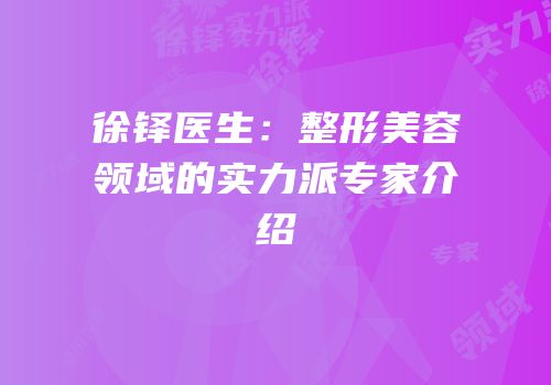 徐铎医生：整形美容领域的实力派专家介绍