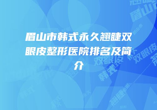 眉山市韩式永久翘睫双眼皮整形医院排名及简介