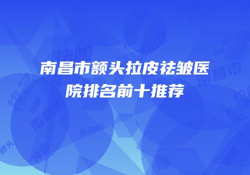南昌市额头拉皮祛皱医院排名前十推荐