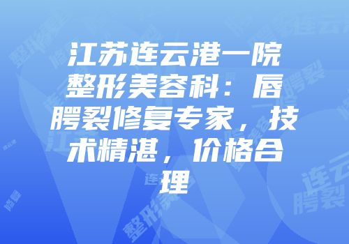 江苏连云港一院整形美容科：唇腭裂修复专家，技术精湛，价格合理