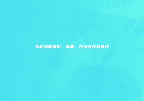 揭秘隆胸整形：真相、方法与注意事项