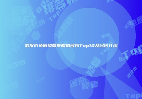武汉市兔唇修复医院排名榜Top10及名医介绍