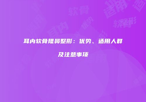 耳内软骨隆鼻整形：优势、适用人群及注意事项