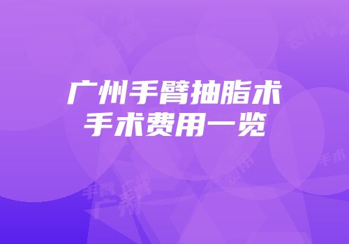 广州手臂抽脂术手术费用一览