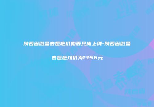 陕西省微晶去痘疤价格表具体上线-陕西省微晶去痘疤均价为1356元
