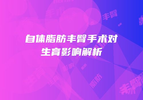 自体脂肪丰臀手术对生育影响解析