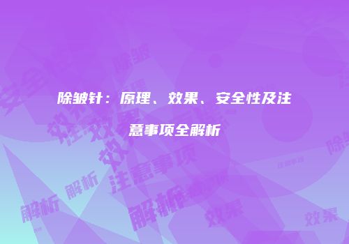 除皱针：原理、效果、安全性及注意事项全解析