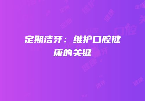 定期洁牙：维护口腔健康的关键