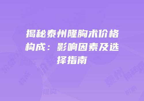 揭秘泰州隆胸术价格构成：影响因素及选择指南