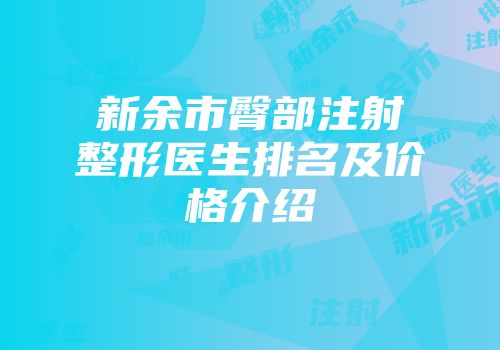 新余市臀部注射整形医生排名及价格介绍