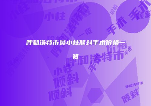 呼和浩特市鼻小柱倾斜手术价格一览