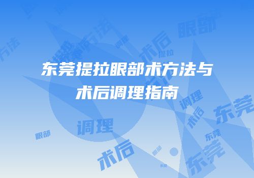 东莞提拉眼部术方法与术后调理指南