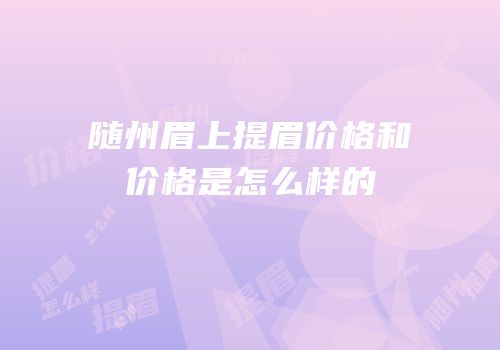 随州眉上提眉价格和价格是怎么样的