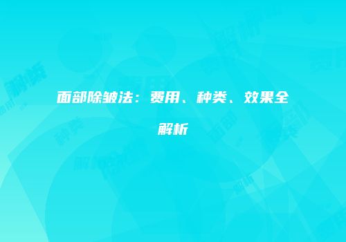 面部除皱法：费用、种类、效果全解析