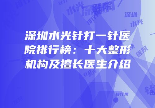 深圳水光针打一针医院排行榜：十大整形机构及擅长医生介绍