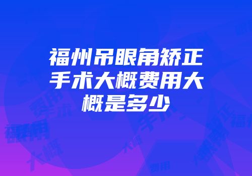 福州吊眼角矫正手术大概费用大概是多少