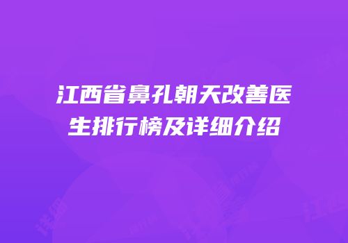江西省鼻孔朝天改善医生排行榜及详细介绍