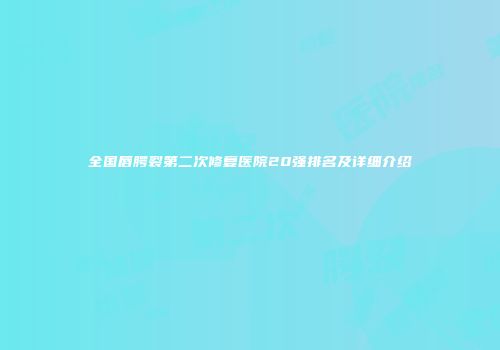 全国唇腭裂第二次修复医院20强排名及详细介绍
