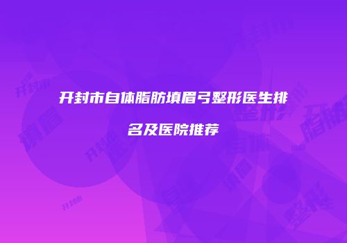 开封市自体脂肪填眉弓整形医生排名及医院推荐
