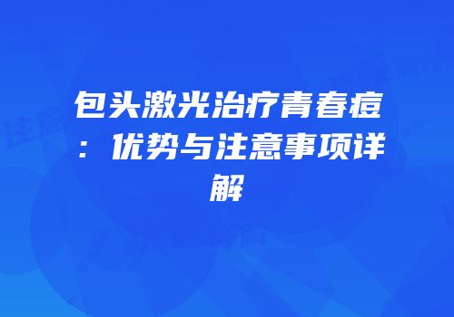 包头激光治疗青春痘：优势与注意事项详解