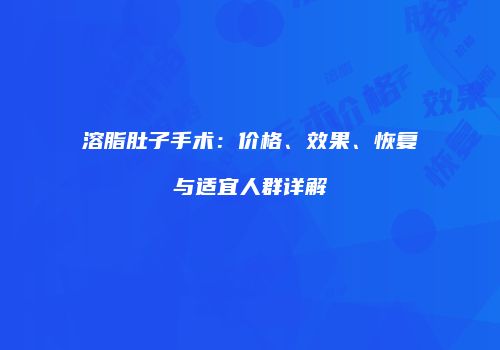 溶脂肚子手术：价格、效果、恢复与适宜人群详解