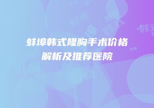 蚌埠韩式隆胸手术价格解析及推荐医院