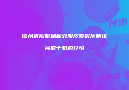 德州市割眼角和双眼皮整形医院排名前十机构介绍