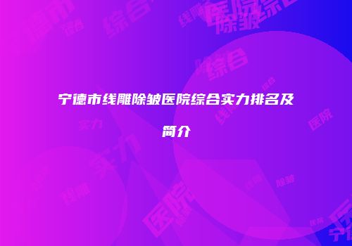 宁德市线雕除皱医院综合实力排名及简介