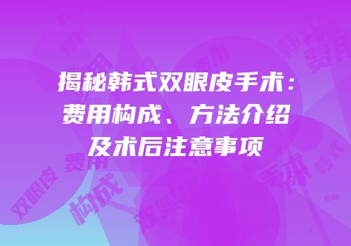揭秘韩式双眼皮手术：费用构成、方法介绍及术后注意事项