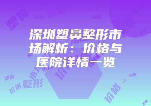 深圳塑鼻整形市场解析：价格与医院详情一览
