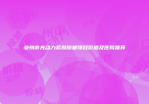 亳州市光动力紧肤除皱项目价格及医院推荐