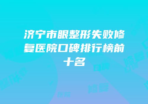 济宁市眼整形失败修复医院口碑排行榜前十名